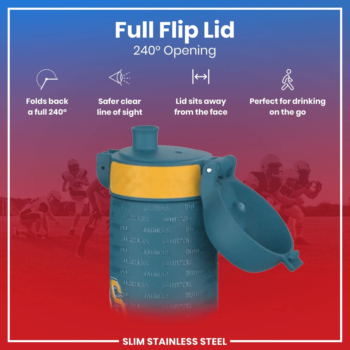 A teal water bottle with a yellow band and a full flip lid, opening 240 degrees, is shown against a backdrop of blurred American football players. The lid folds back and away from the face for convenient drinking. "Full Flip Lid," "240° Opening," "Slim Stainless Steel" are also present.