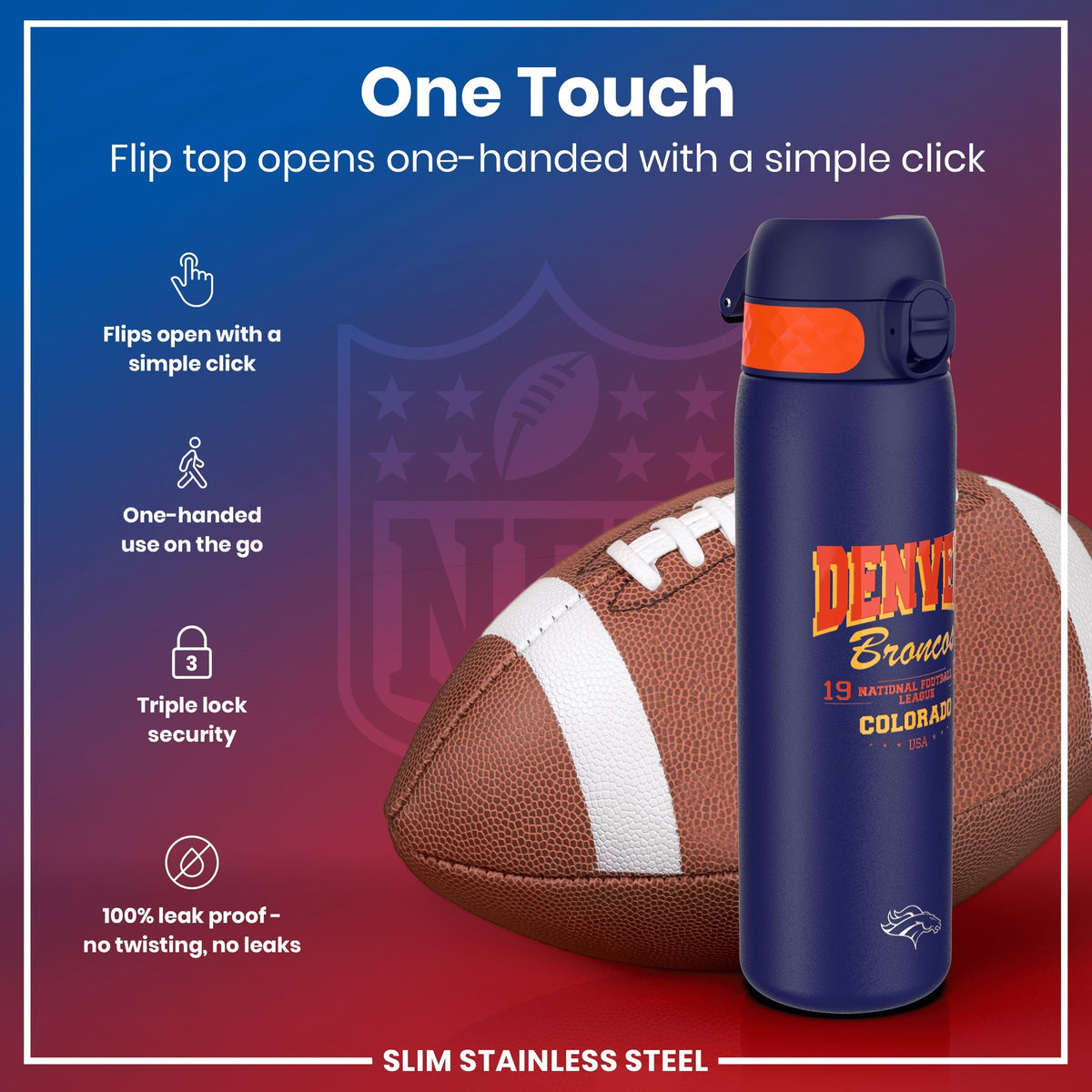A Denver Broncos-themed, slim stainless steel water bottle sits beside an American football. Its flip top opens one-handed via a simple click; it's leakproof and features triple lock security.