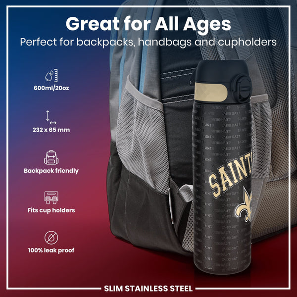 A slim stainless steel water bottle, situated in a backpack pocket, is shown in a product advertisement. The bottle is 232 x 65 mm and holds 600ml/20oz; it's leakproof and fits cup holders. The bottle features repeated "Saints Who Dat?" text.